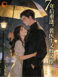 【七年后重逢，裴医生又野又撩】小说在线阅读-七年后重逢，裴医生又野又撩免费版目录阅读全文