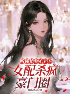 听懂植物心声后，女配杀疯豪门圈无弹窗在线阅读