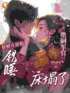 娇娇女退婚错睡，绝嗣军官床塌了(姜柚柚裴淮舟)全文章节在线阅读