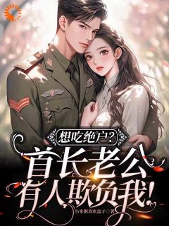 骆雪吴怀荣小说<想吃绝户？首长老公有人欺负我！>全文在线阅读