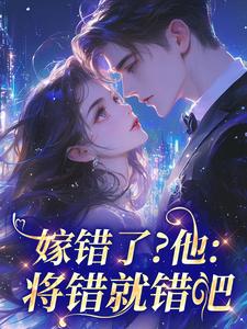 抖音嫁错了？他：将错就错吧by玄黄塔的青眼狐狸在线阅读