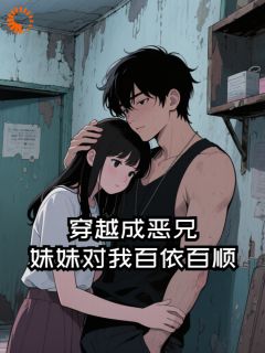 独家穿越成恶兄，妹妹对我百依百顺全本大结局小说阅读