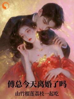 傅总今天离婚了吗？免费章节傅总今天离婚了吗？点我搜索全章节小说