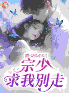 鞋尖抵心口，宗少求我别走by拯救小黄鸭(舒灵鹿彼宗权)未删节免费阅读