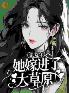 温糯糯巴图全章节阅读-饥荒年，她嫁进了大草原全文分享阅读