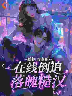 娇艳富贵花，在线倒追落魄糙汉小说(连载文)-景枝意江野无广告阅读