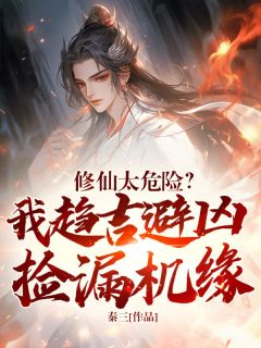 抖音小说修仙太危险？我趋吉避凶捡漏机缘苏言楚薇薇全文txt