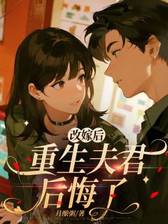 改嫁后，重生夫君后悔了小说全章节目录阅读BY月酿粥完结版阅读