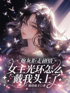 炮灰拒走剧情，女主光环怎么戴我头上了[抖音]小说-夏凌薇贺岚月南司瑾无删减阅读