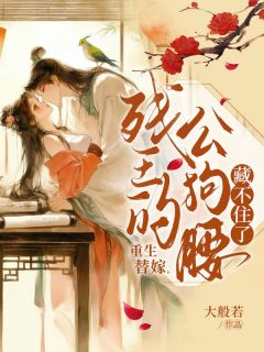 重生替嫁，残王的公狗腰藏不住了全本小说（重生替嫁，残王的公狗腰藏不住了）全文阅读