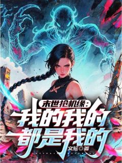 末世抢机缘：我的我的都是我的！云枭云郁清-小说txt全文阅读