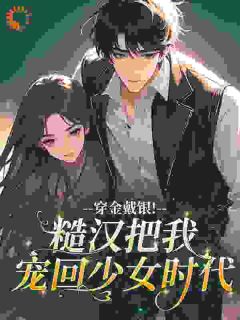 好看的穿金戴银！糙汉把我宠回少女时代小说-穿金戴银！糙汉把我宠回少女时代最新章节阅读