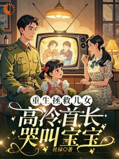 精彩小说于小茶于念树重生拯救儿女，高冷首长哭叫宝宝全文目录畅读