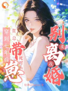 精品小说睁眼七年后，死对头红眼求和全文目录畅读