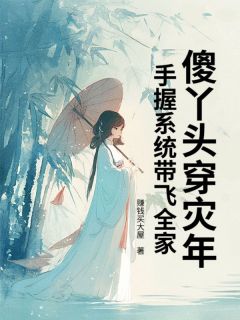 抖音傻丫头穿灾年,手握系统带飞全家小说章节阅读