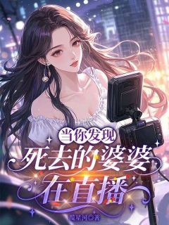 (精品)当你发现死去的婆婆在直播小说
