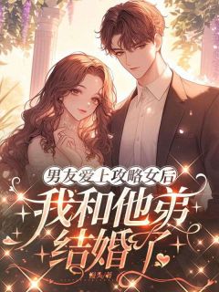 高质量小说男友爱上攻略女后，我和他弟结婚了在线试读