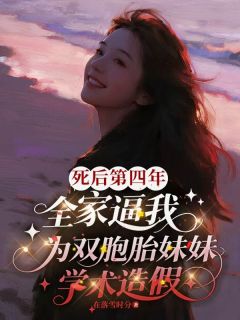 夏欢欢夏凉主角的小说完结版死后第四年，全家逼我为双胞胎妹妹学术造假全集