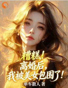 快手热文糟糕！离婚后，我被美女包围了！徐杨萧清寒小说推荐