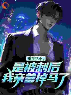 免费完结小说重生？不，是被刺后我亲爹掉马了李致远李佑民无弹窗免费阅读