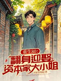 【抖音】重生80:翻身迎娶资本家大小姐全文阅读