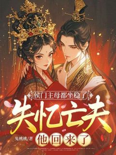 侯门主母都坐稳了,失忆亡夫他回来了?最新章节免费阅读by兔桃桃无广告小说