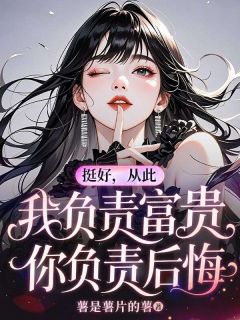 老书虫看了N遍的挺好，从此我负责富贵，你负责后悔最新章节