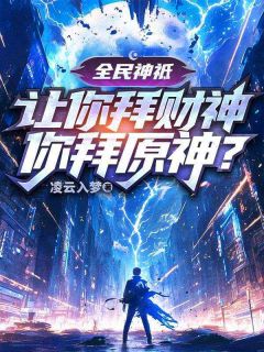 【全民神祗：让你拜财神，你拜原神？】小说在线阅读-全民神祗：让你拜财神，你拜原神？免费版目录阅读全文