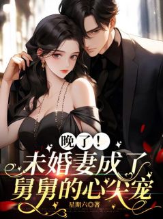 晚了！未婚妻成了舅舅的心尖宠最新章节免费阅读by星期六无广告小说