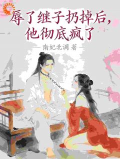 辱了继子扔掉后，他彻底疯了！小说全章节目录阅读BY南妃北调完结版阅读-暗夜阅读网