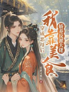抖音穿成恶母后，我靠美食娇养反派大佬txt小说阅读