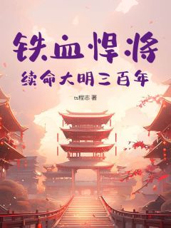 【抖音热推】袁飞郭六全文在线阅读-铁血悍将：续命大明三百年全章节目录