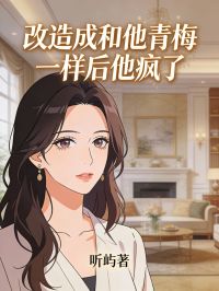抖音小说改造成和他青梅一样后他疯了主角周奕泽苏锦茉全文小说免费阅读