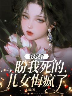 抖音爆款小说我死后,盼我死的儿女悔疯了强子小敏免费txt全文阅读