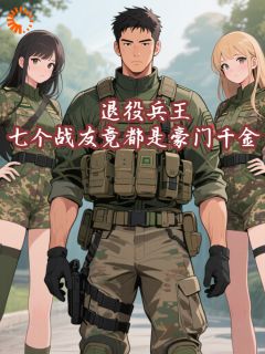退役兵王：七个战友竟都是豪门千金！小说秦云刘雅最新章节阅读