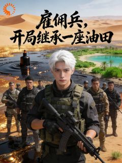 雇佣兵,开局继承一座油田全本小说(雇佣兵,开局继承一座油田)全文阅读