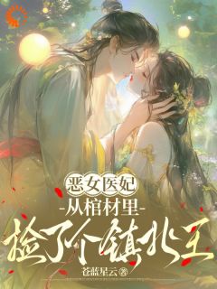 抖音爆款恶女医妃：从棺材里捡了个镇北王完整小说（全文阅读）