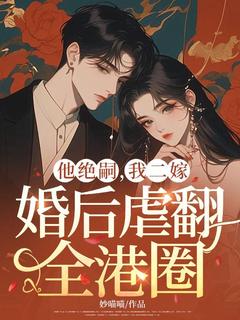 他绝嗣，我二嫁，婚后虐翻全港圈by沈知夏郁沉在线阅读