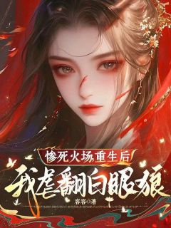 （全集-免费）惨死火场，重生后我虐翻白眼狼完本小说_苏晚舟萧无辞全文免费阅读