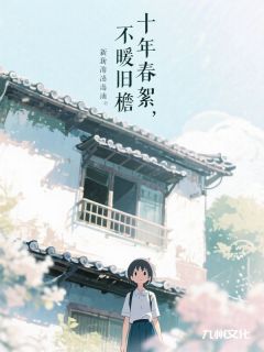 快手十年春絮，不暖旧檐小说全本章节大结局