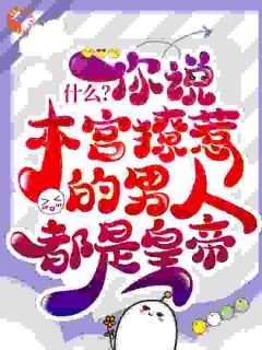 最完整版什么？你说本宫撩惹的男人都是皇帝？热门连载小说