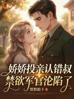 娇娇投亲认错叔，禁欲军官沦陷了(全章节)-苏阮陆峥寒在线阅读