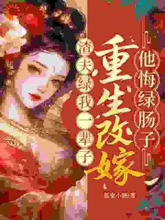 渣夫绿我一辈子?重生改嫁他悔绿肠子全本小说(渣夫绿我一辈子?重生改嫁他悔绿肠子)全文阅读