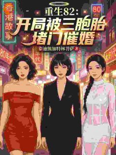 重生82：开局被三胞胎堵门催婚主角是赵大海钟翠花小说百度云全文完整版阅读