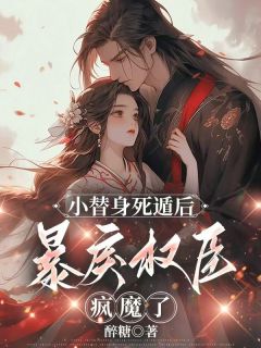 小替身死遁后,暴戾权臣疯魔了章节全目录 孟明萱裴璋全文免费阅读