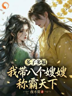 【抖音热推】杨策叶如霜全文在线阅读-多子多福:我带八个嫂嫂称霸天下全章节目录