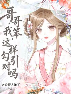 值得熬夜看完的哥哥,我笨,这样勾引对吗小说阅读