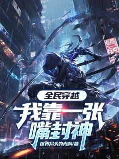 江南主角的小说完结版全民穿越，我靠一张嘴封神全集