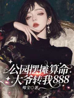 楚筠小说<公园摆摊算命,大爷转我888>全文在线阅读