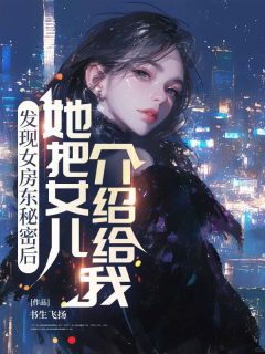 发现女房东秘密后，她把女儿介绍给我[抖音]小说-童晶杰沙一妙无删减阅读